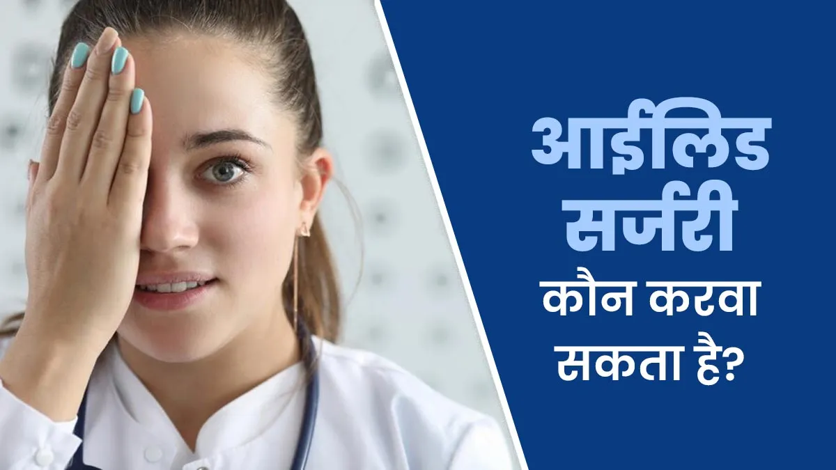 कहीं आपको भी तो नहीं आई लिड सर्जरी की जरूरत? डॉक्टर से जानें कब करवाना है सही