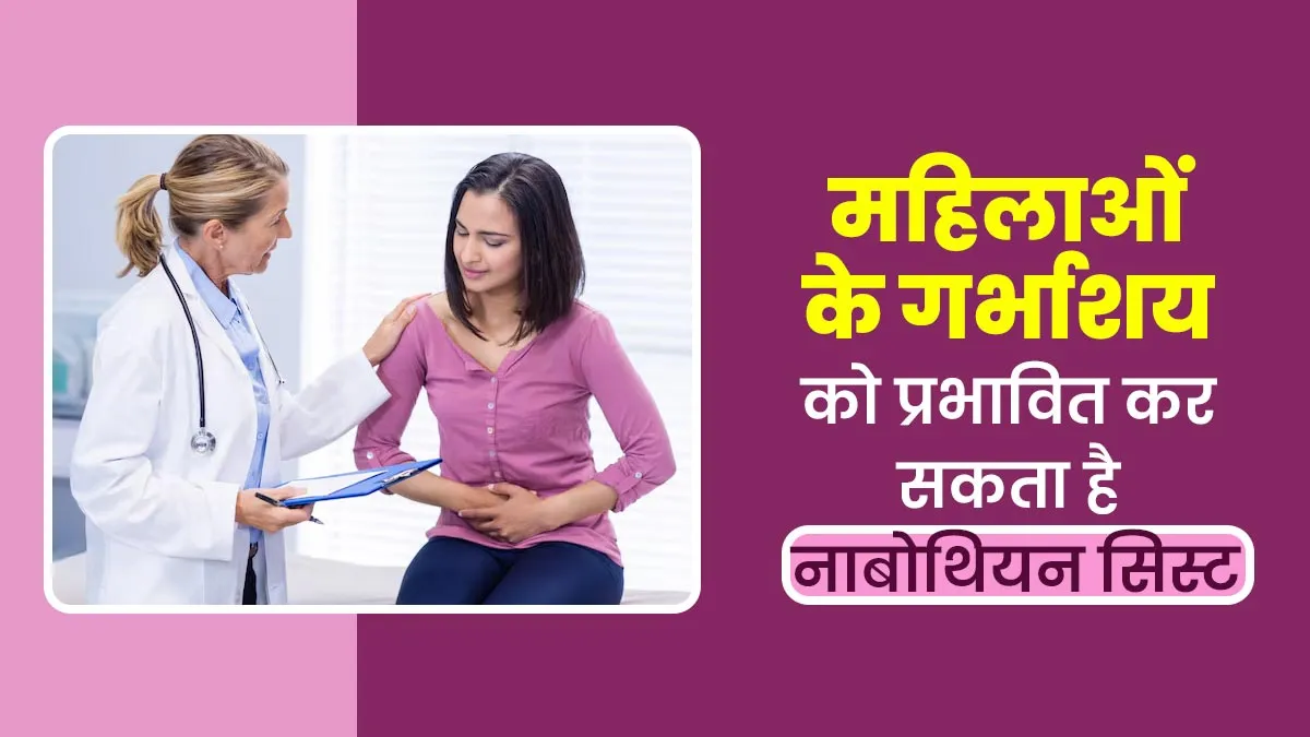 महिलाओं के गर्भाशय को प्रभावित करता है नाबोथियन सिस्ट, जानें इसके कारण और इलाज