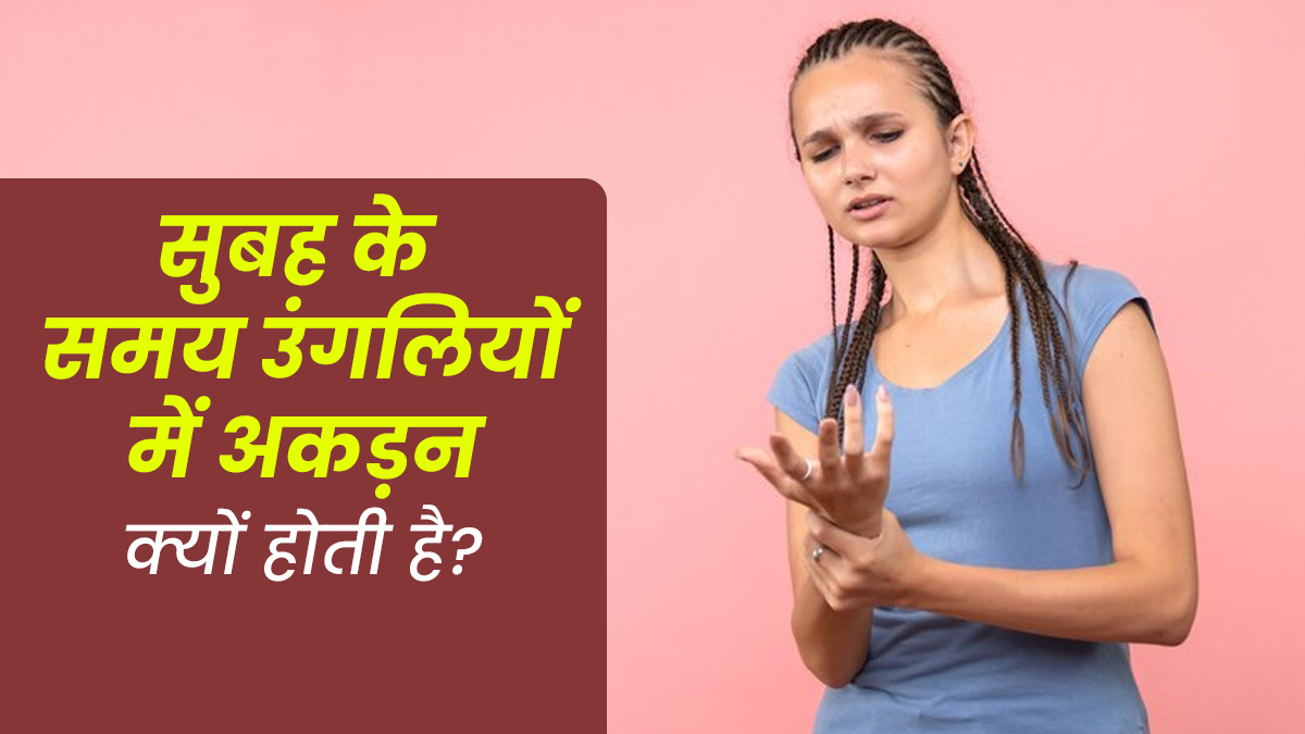 सुबह के समय उंगलियों में अकड़न क्यों होती है? हो सकते हैं ये 5 कारण