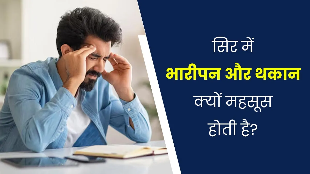 सिर में भारीपन और थकान क्यों महसूस होती है? डॉक्टर से जानें कारण