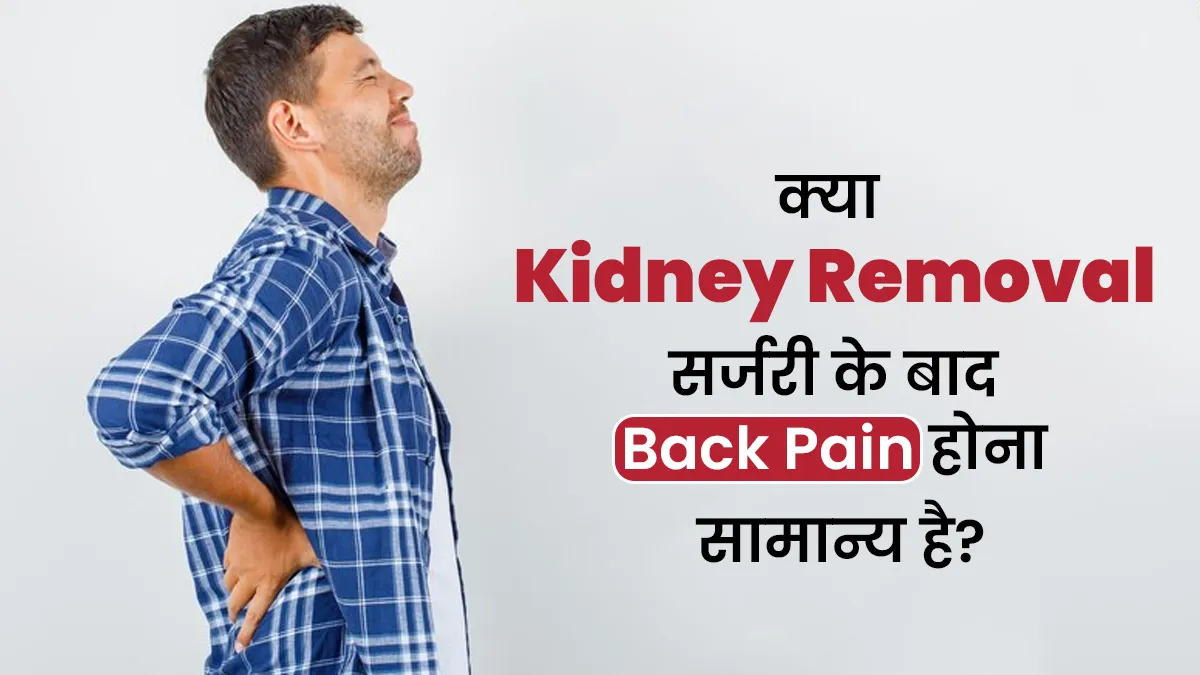 क्या किडनी रिमूवल सर्जरी (Nephrectomy) के बाद पीठ दर्द होना सामान्य है? जानें डॉक्टर से