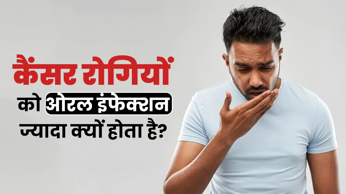 कैंसर रोगियों को ओरल इंफेक्शन होने का खतरा ज्यादा क्यों होता है? जानें डॉक्टर से
