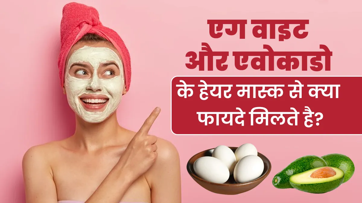 एग वाइट और एवोकाडो के हेयर मास्क से क्या फायदे मिलती है? जानें इसे बनाने का आसान तरीका