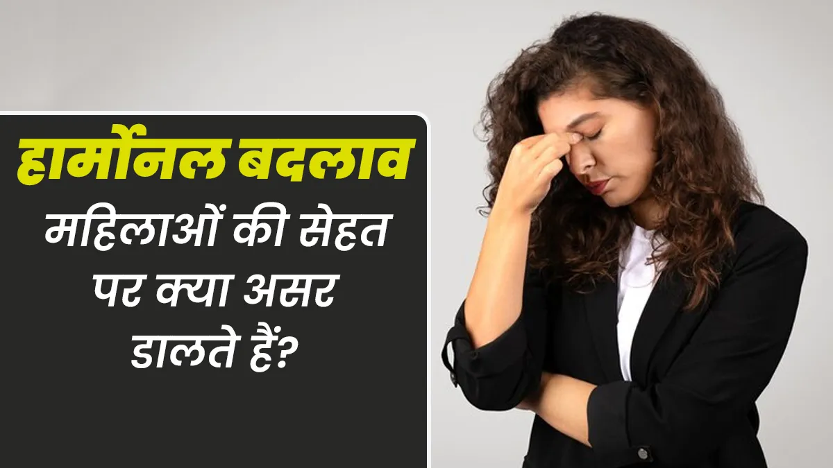 हार्मोन्स में बदलाव महिलाओं की सेहत पर कैसे असर डालता है? जानें एक्सपर्ट से