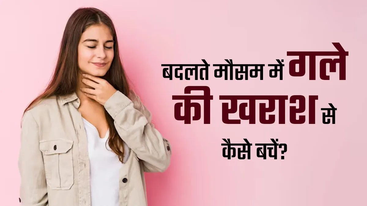 बदलते मौसम में गले की खराश को न करें नजरअंदाज, बचाव के ल‍िए अपनाएं डॉक्‍टर के बताए ये 5 सुझाव