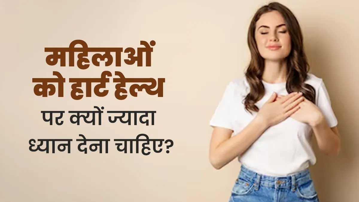 महिलाओं को अपनी हार्ट हेल्थ पर क्यों ज्यादा ध्यान देना चाहिए? जानें डॉक्टर से