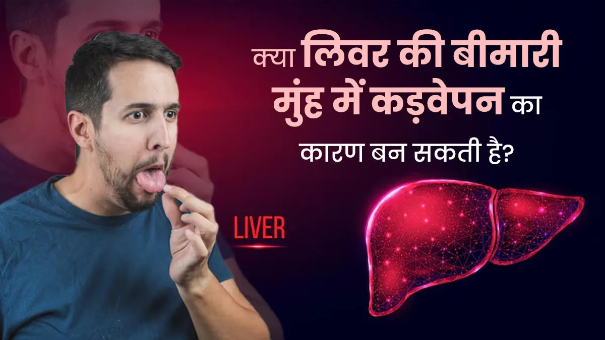 मुंह में अक्सर कड़वेपन का कारण कहीं लिवर की समस्या तो नहीं? डॉक्टर से जानें कनेक्शन