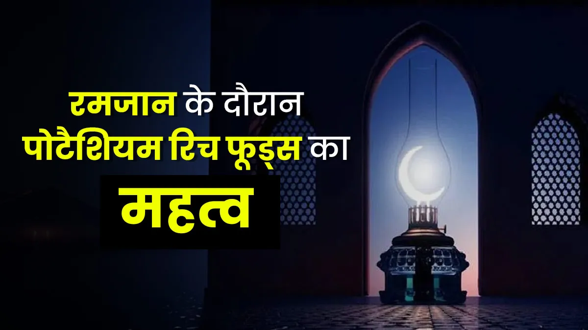रमजान में रोजे के दौरान जरूरी है पोटैशियम वाले फूड्स का सेवन, एक्सपर्ट से जानें कारण और 7 फूड्स