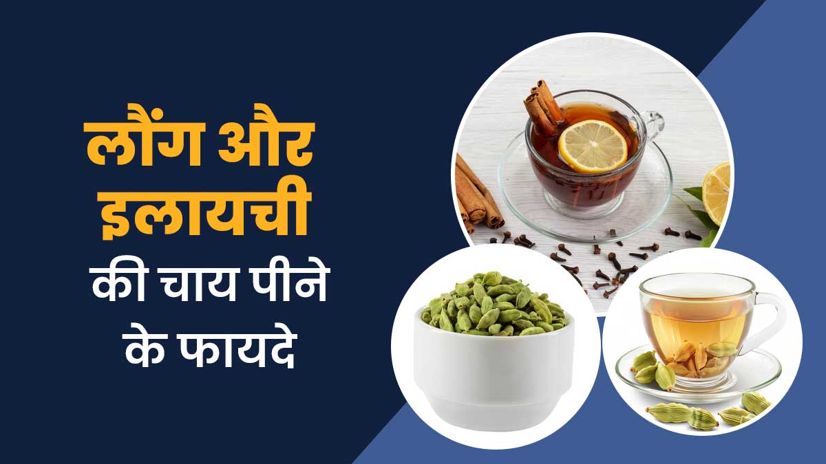 लौंग और इलायची की चाय पीने से स्वास्थ्य को मिलते हैं कई लाभ, एक्सपर्ट से जानें