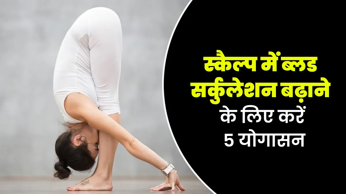 स्कैल्प में ब्लड सर्कुलेशन बेहतर करने के लिए करें ये 5 योगासन, झड़ते बालों की समस्या में मिलेगा आराम