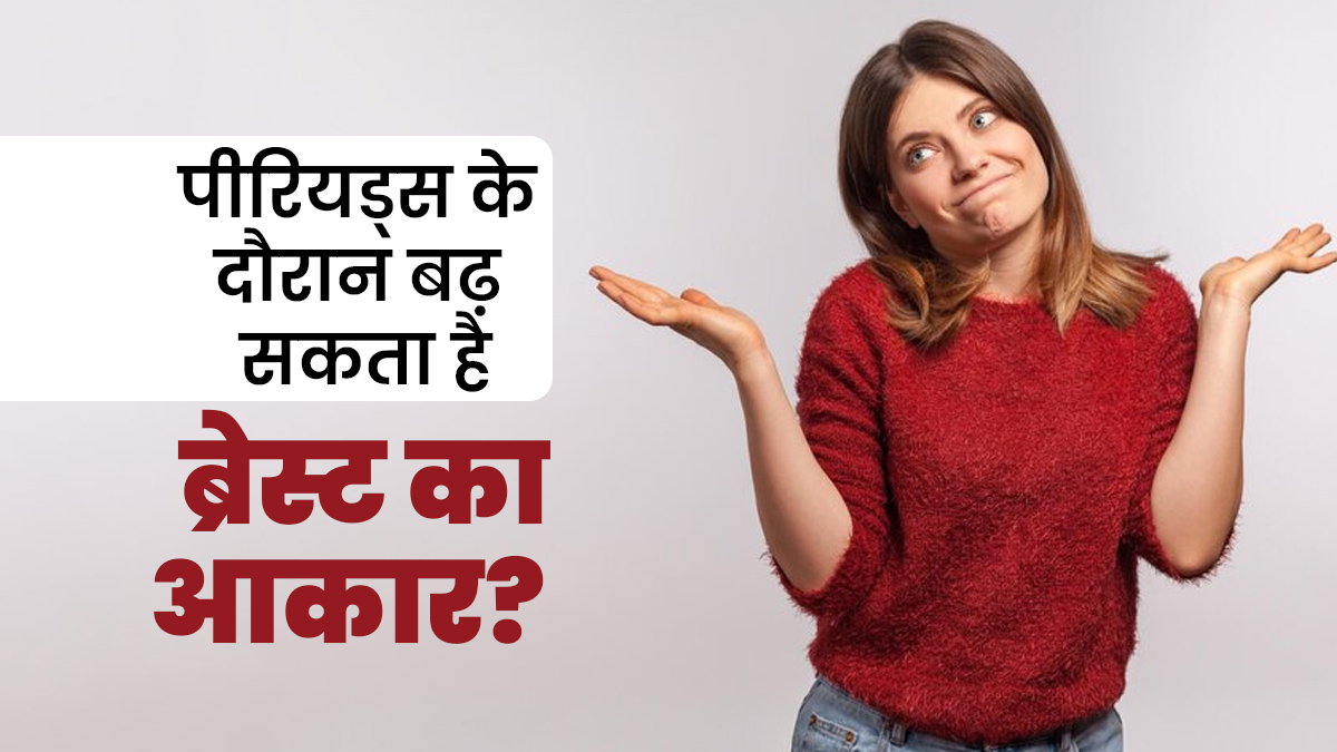 क्या पीरियड्स के दौरान सच में ब्रेस्ट का आकार बढ़ जाता है? जानें डॉक्टर से