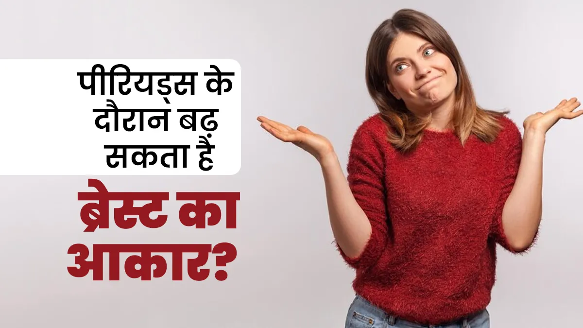 क्या पीरियड्स के दौरान सच में ब्रेस्ट का आकार बढ़ जाता है? जानें डॉक्टर से