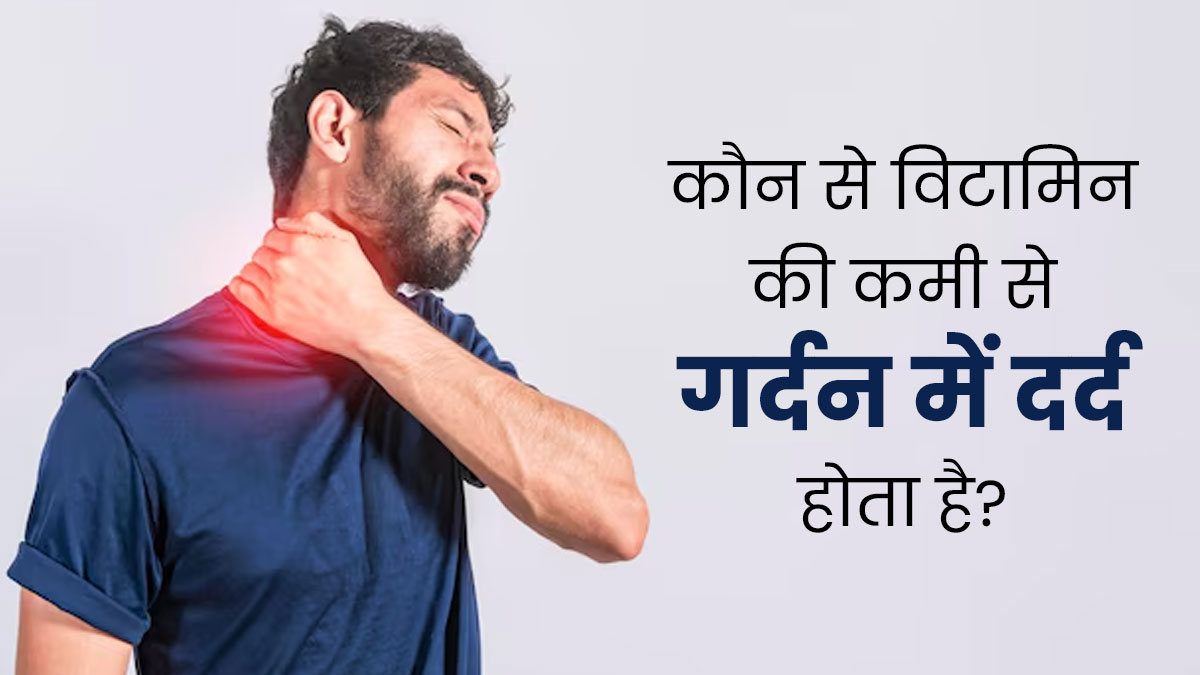 कौन से विटामिन की कमी से गर्दन में दर्द होता है? जानें डॉक्टर से