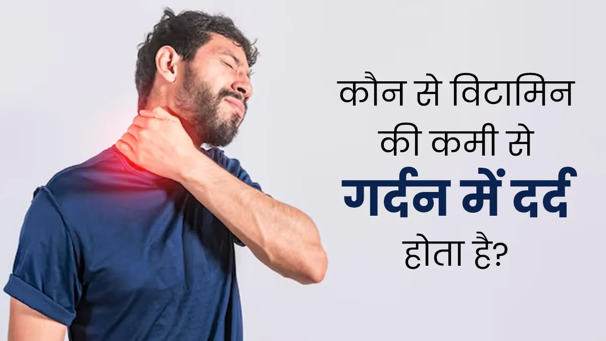 कौन से विटामिन की कमी से गर्दन में दर्द होता है? जानें डॉक्टर से