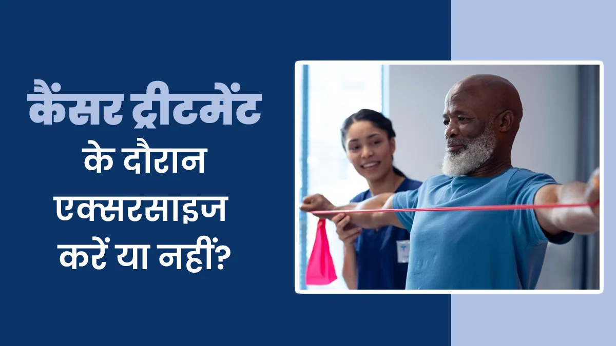 कैंसर के इलाज के दौरान एक्सरसाइज करना क्यों जरूरी है? जानें डॉक्टर से
