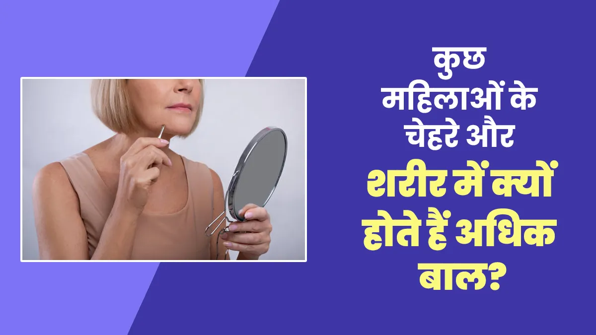 महिलाओं के चेहरे और शरीर में अधिक बाल होने के क्या कारण होते हैं? जानें इसके लक्षण