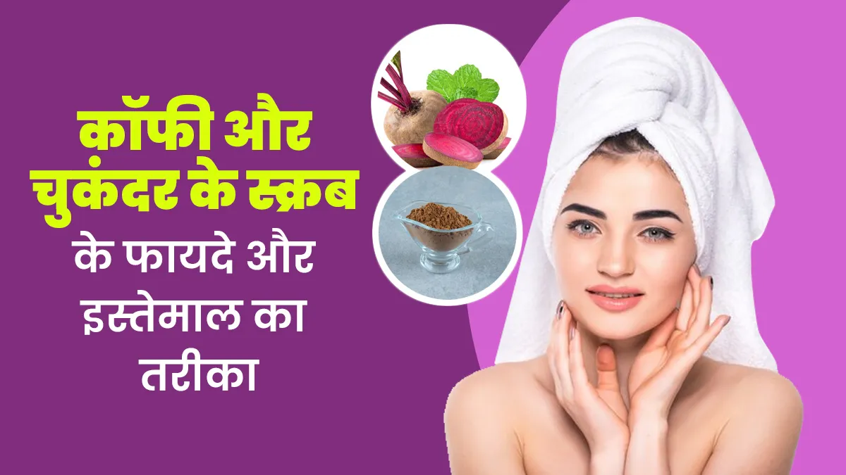 कॉफी और चुंकदर के स्क्रब से चेहरे को बनाएं बेदाग, जानें इसके फायदे और इस्तेमाल का तरीका