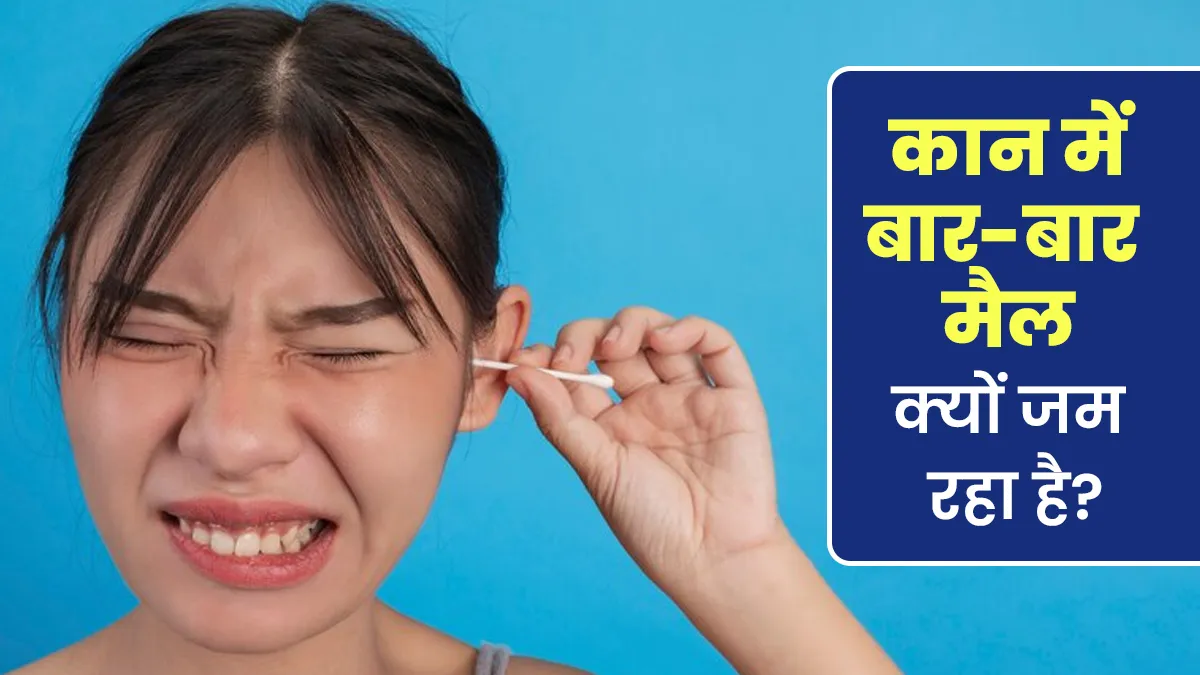 कान में बार-बार मैल जम रहा है? एक्‍सपर्ट से जानें इसके पीछे की वजह