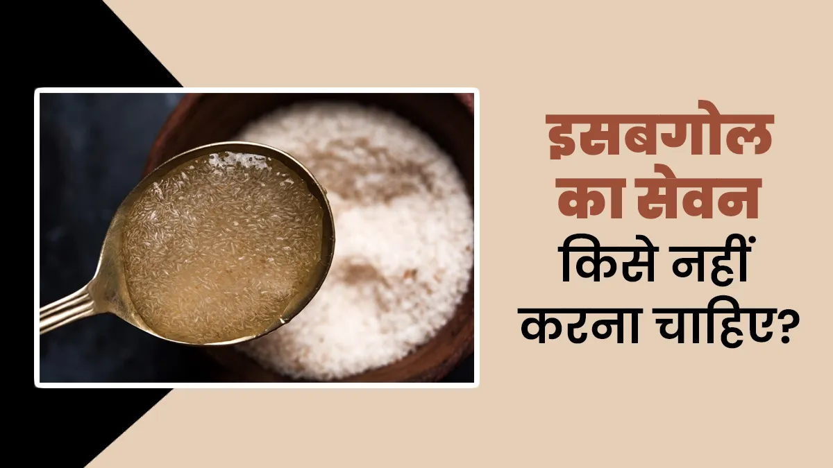 इसबगोल का सेवन किसे नहीं करना चाहिए? आयुर्वेदाचार्य से जानें
