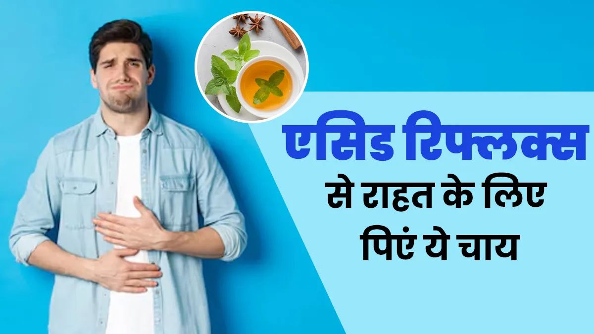 एसिड रिफ्लक्स की समस्या से राहत के लिए फायदेमंद हैं ये 3 चाय, एक्सपर्ट से जानें
