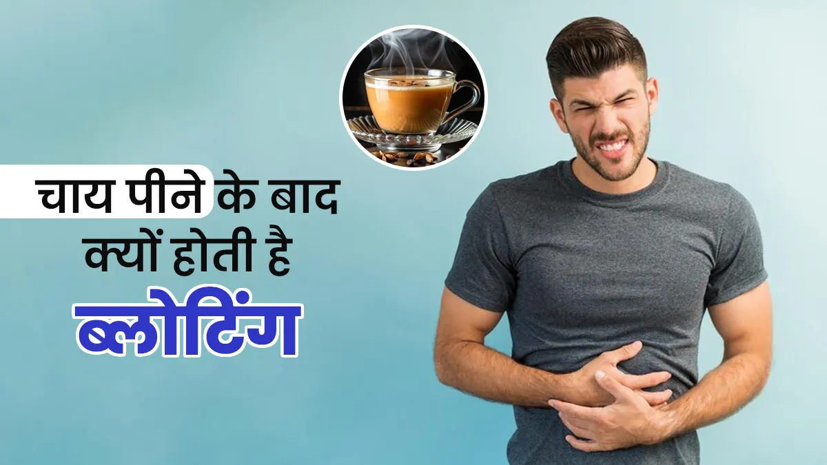 चाय पीने के बाद क्यों होती है ब्लोटिंग? डॉक्टर से कारण जान करें ये बदलाव