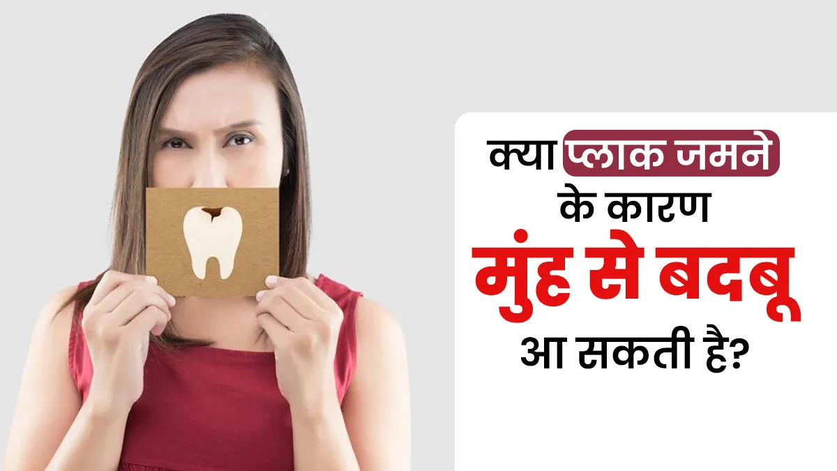 क्या दांतों में प्लाक जमने के कारण मुंह से बदबू आ सकती है? बता रहे हैं डॉक्टर