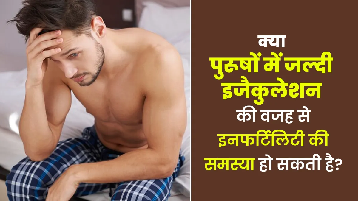 क्या पुरूषों में जल्दी इजैकुलेशन की वजह से इनफर्टिलिटी की समस्या हो सकती है? डॉक्टरे से जानें
