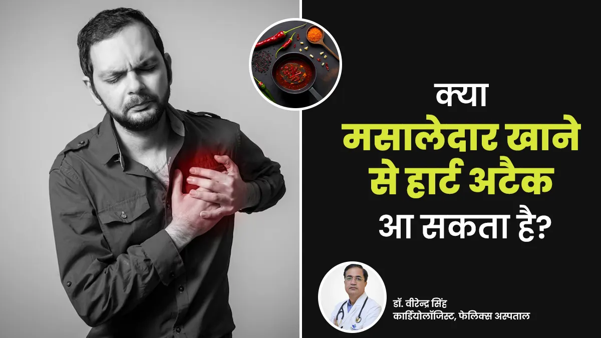 क्या बहुत ज्यादा मसालेदार खाना खाना हार्ट अटैक का कारण बन सकता है? एक्सपर्ट से जानें