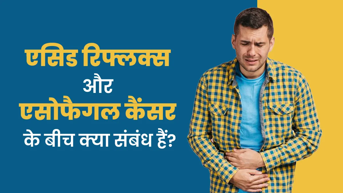 एसिड रिफ्लक्स और एसोफैगल कैंसर  के बीच क्या संबंध हैं? डॉक्टर से जानें