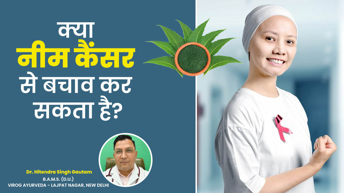 क्या नीम कैंसर की समस्या से कर सकता है बचाव? जानें आयुर्वेदाचार्य की राय