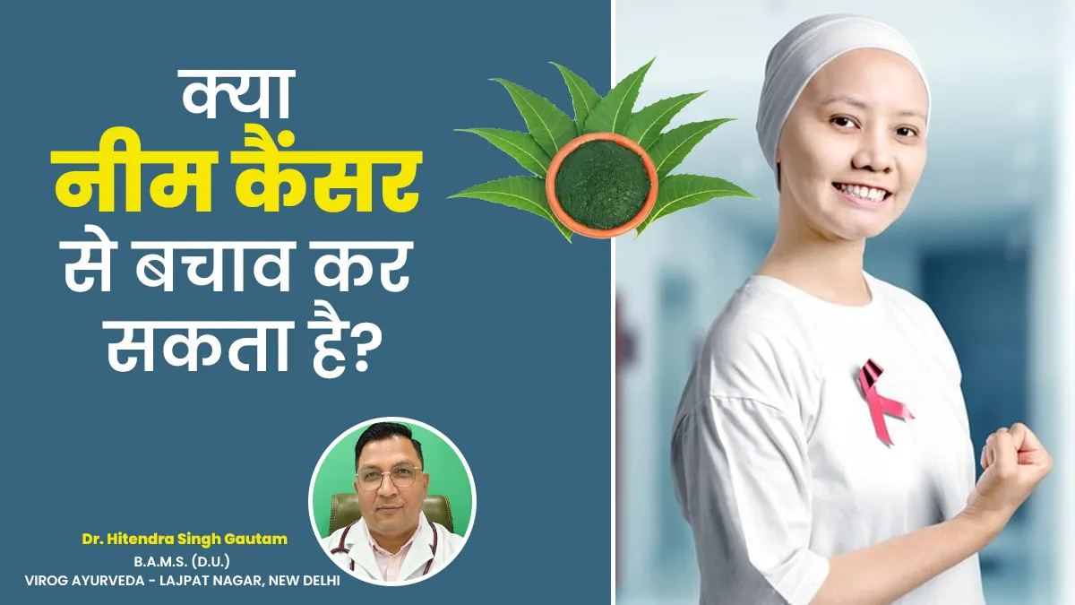क्या नीम कैंसर की समस्या से कर सकता है बचाव? जानें आयुर्वेदाचार्य की राय