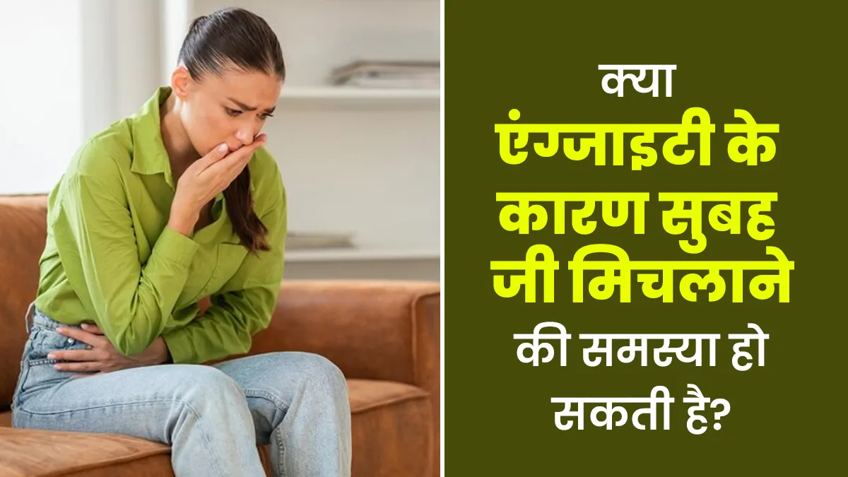 क्या एंग्जाइटी के कारण सुबह जी मिचलाने की समस्या हो सकती है? डॉक्टर से जानें