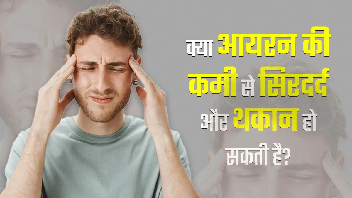 क्या आयरन की कमी से सिरदर्द और थकान की समस्या हो सकती है? जानें क्या है कनेक्शन