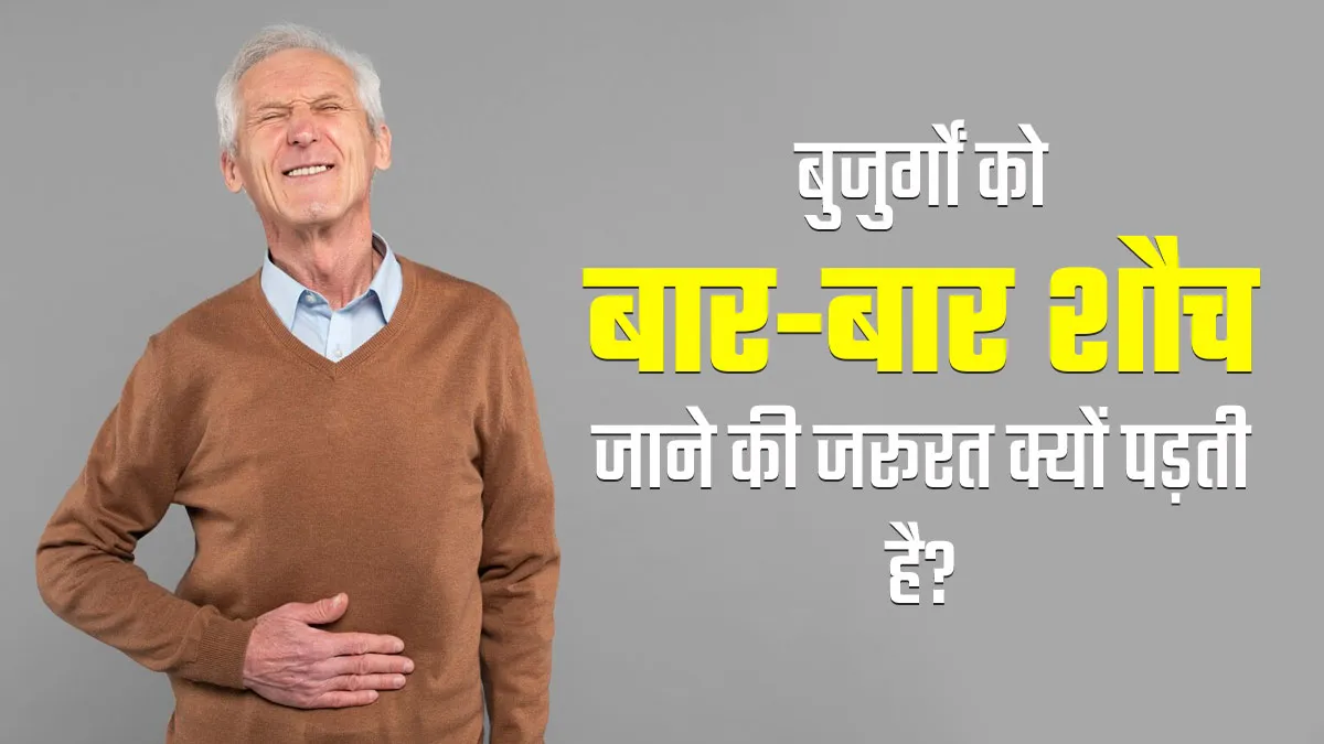 बुजुर्गों को इन 5 कारणों से बार-बार शौच जाने की जरूरत पड़ सकती है, जानें बचाव के तरीके
