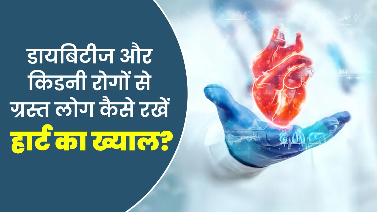 डायबिटीज और किडनी से जुड़ी समस्याओं का सामना कर रहे लोग किस तरह रखें हार्ट हेल्थ का ख्याल? जानें डॉक्टर से
