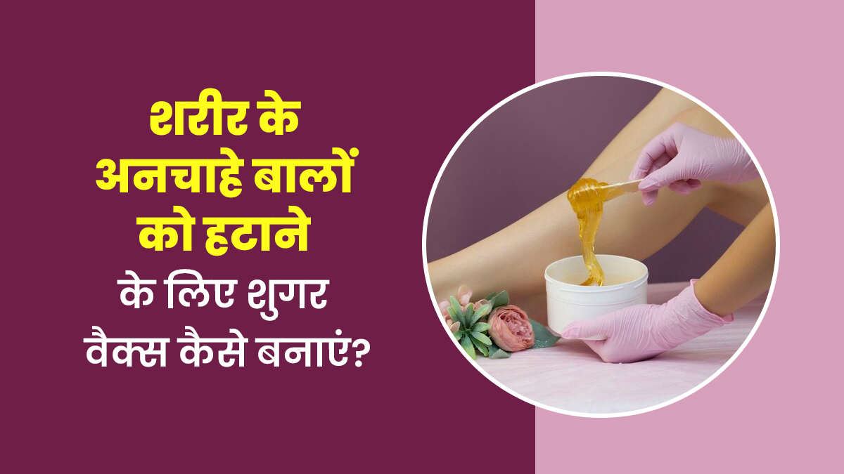 शरीर के अनचाहे बालों को हटाने के लिए घर में कैसे बनाएं शुगर वैक्स