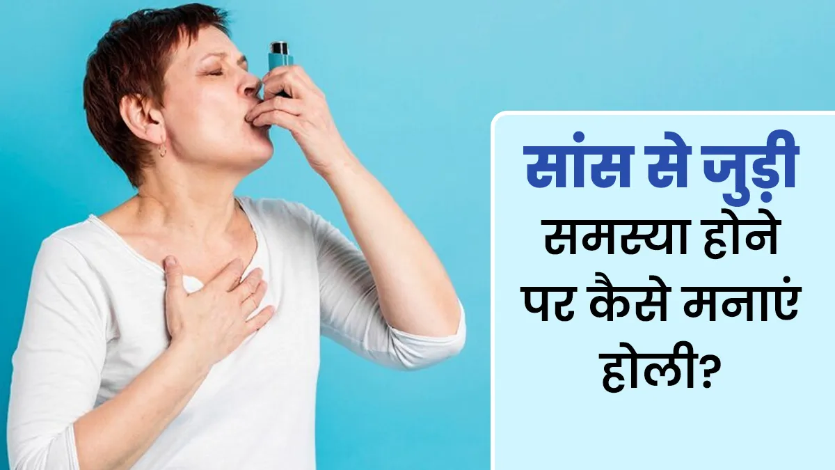 सांस से जुड़ी समस्या होने पर कैसे मनाएं होली? डॉक्टर से जानें