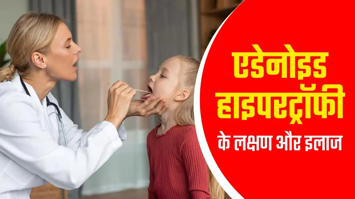 बच्चों में एडेनोइड हाइपरट्रॉफी (नाक और गले के बीच में मौजूद टिशू) के नजर आ सकते हैं ये 5 लक्षण, डॉक्टर से जानें इलाज
