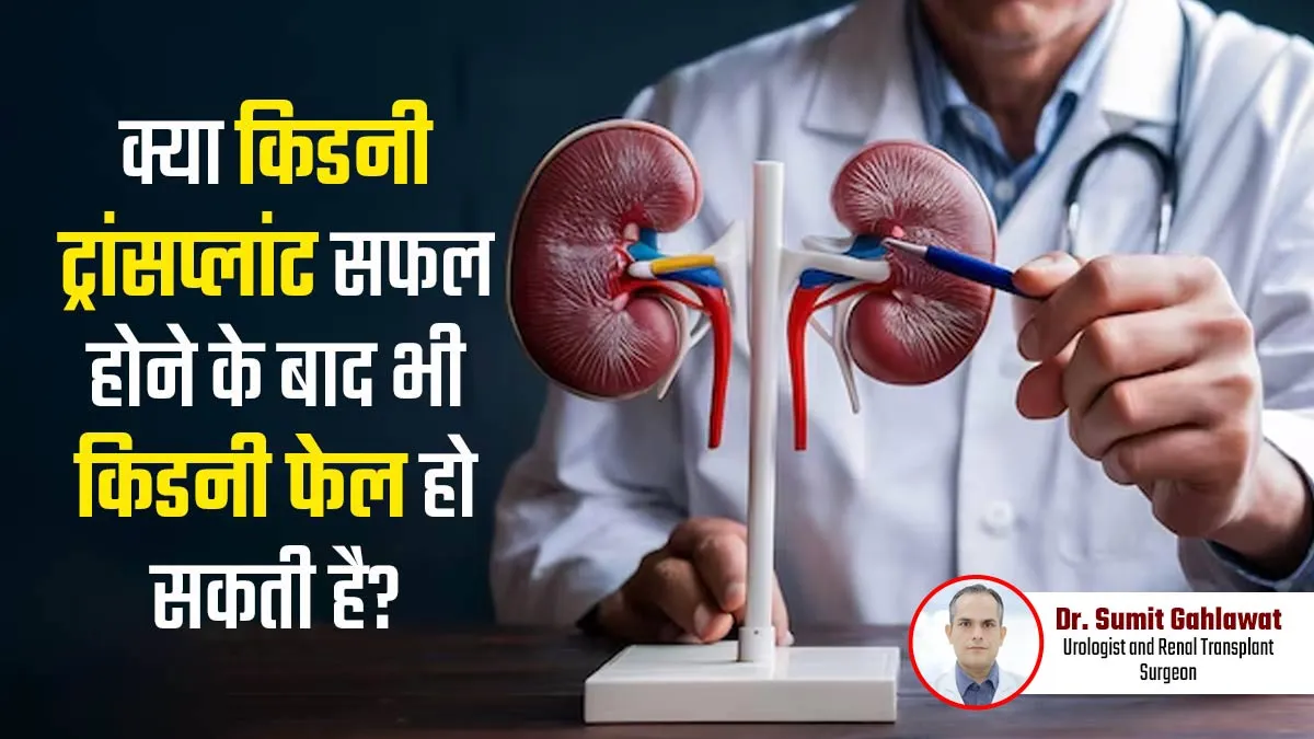 क्या किडनी ट्रांसप्लांट सक्सेस होने के 1 या 2 साल बाद भी किडनी फैल हो सकती है? जानें डॉक्टर से