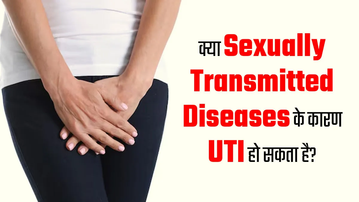 क्या यौन संचारित बीमारियों (STDs) के कारण UTI हो सकता है? जानें डॉक्टर से
