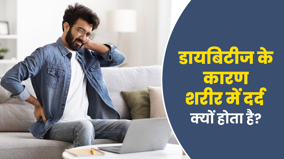 डायबिटीज के कारण शरीर में दर्द की समस्या क्यों होती है? आइए जानें डॉक्टर से