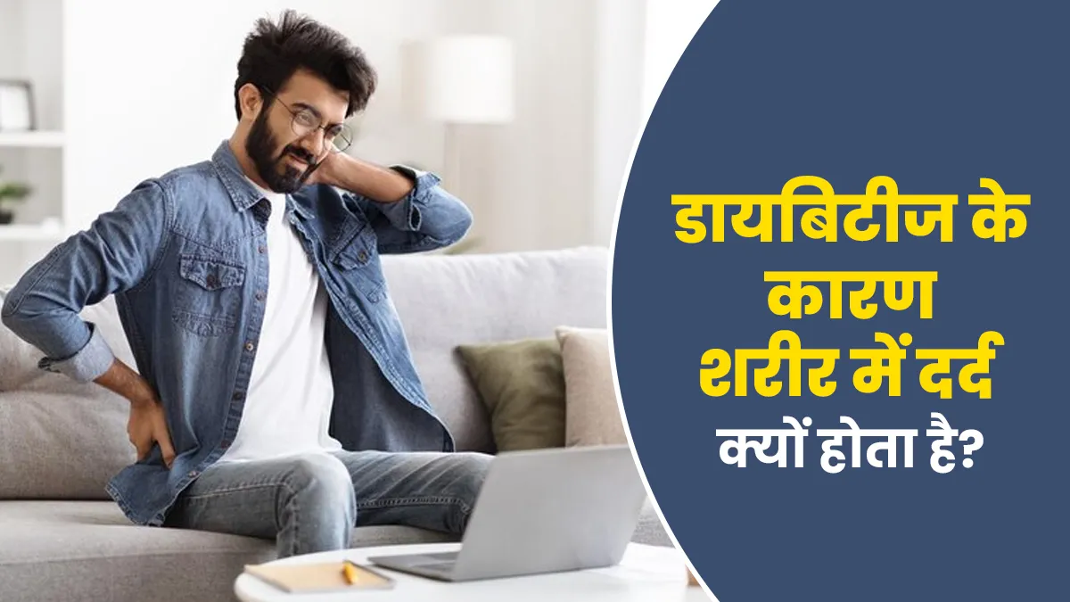 डायबिटीज के कारण शरीर में दर्द की समस्या क्यों होती है? आइए जानें डॉक्टर से
