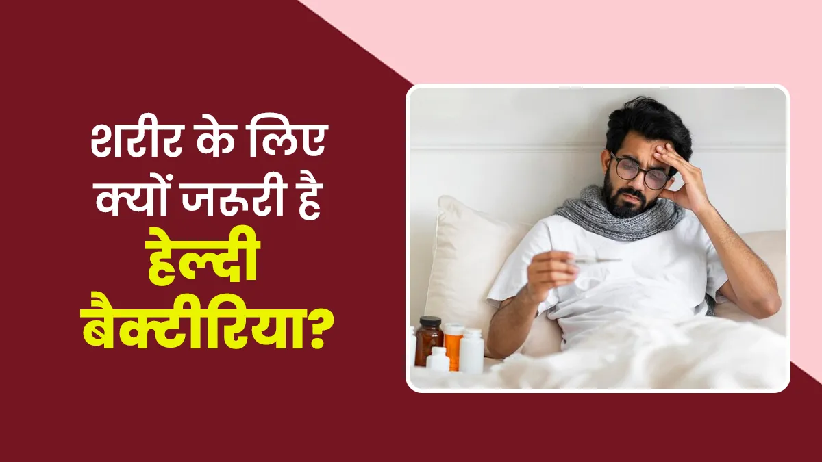 शरीर के लिए क्यों जरूरी है हेल्दी बैक्टीरिया? डॉक्टर से जानें फायदे