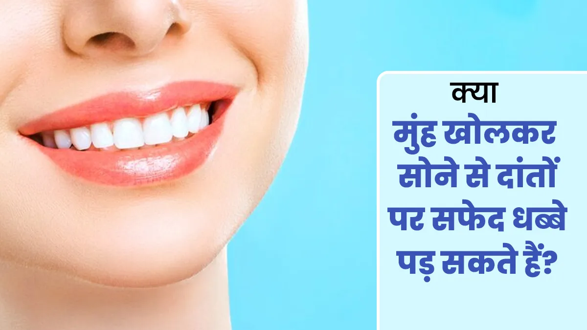 क्या मुंह खोलकर सोने से दांतों पर सफेद धब्बे पड़ सकते हैं? बता रहे हैं डॉक्टर
