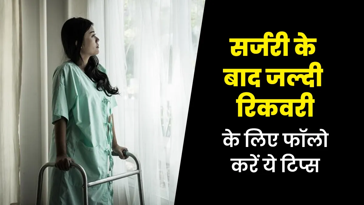 सर्जरी के बाद जल्दी रिकवरी कैसे करें? डॉक्टर की सलाह