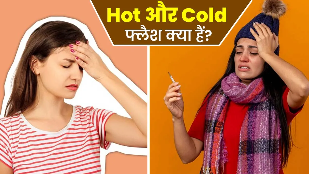 Hot और Cold फ्लैश क्या हैं? डॉक्टर से जानें ये स्थितियां कब और कैसे हो सकती हैं