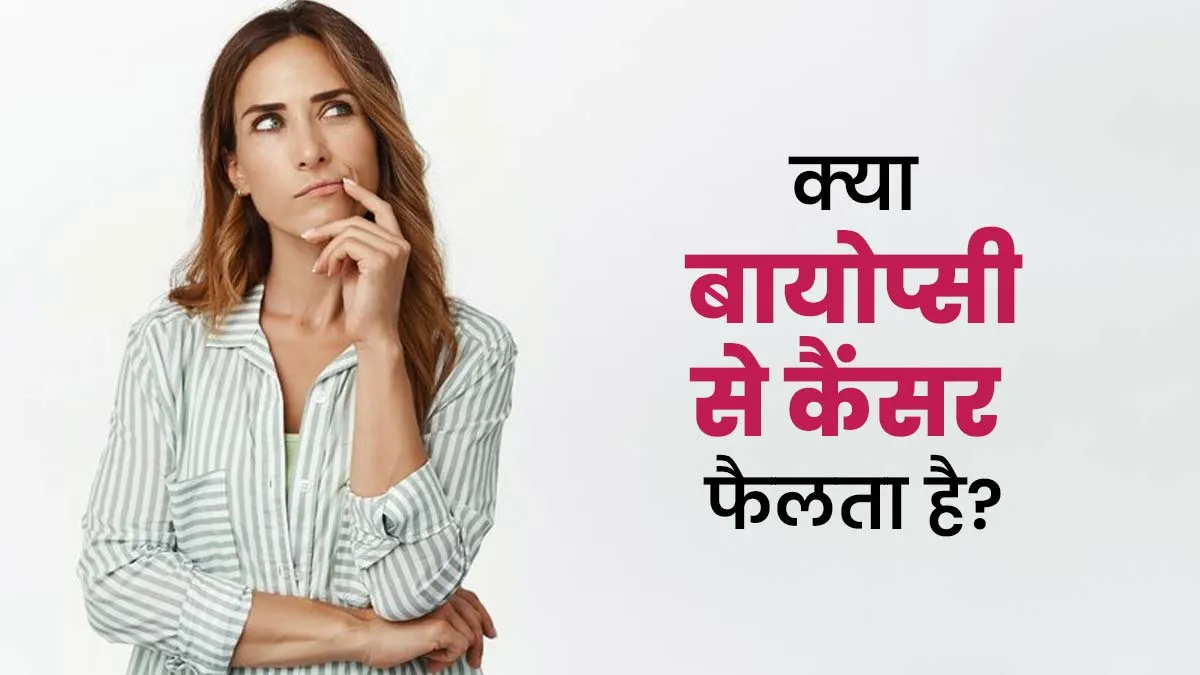 क्या कैंसर की जांच के लिए बायोप्सी कराने के बाद कैंसर तेजी से फैल सकता है? जानें डॉक्टर से