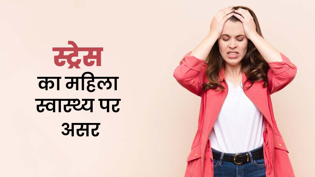 स्ट्रेस महिला की सेहत पर कैसे असर डाल सकता है? डॉक्टर से जानें
