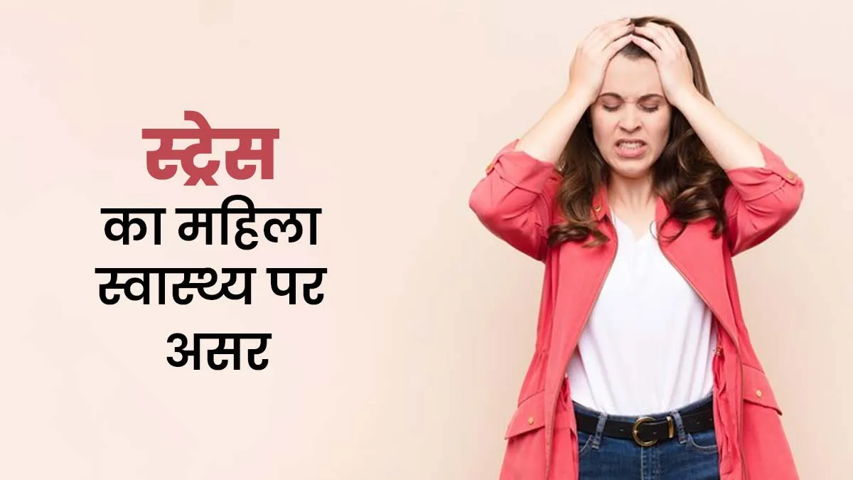 स्ट्रेस महिला की सेहत पर कैसे असर डाल सकता है? डॉक्टर से जानें