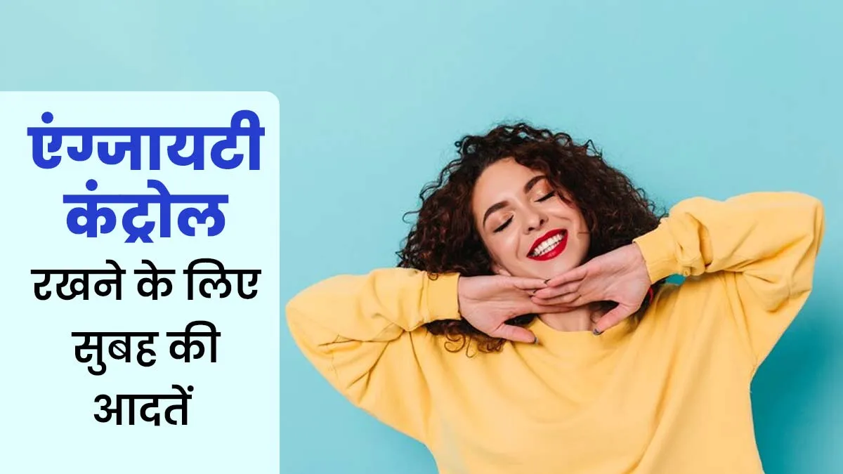 स्ट्रेस और एंग्जायटी कंट्रोल रखने के लिए अपनाएं सुबह की ये 5 आदतें, जानें एक्सपर्ट से